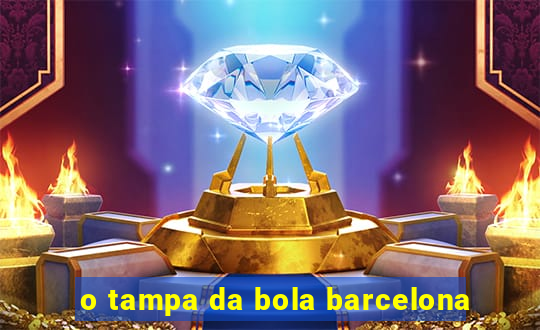 o tampa da bola barcelona